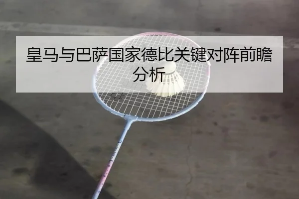 皇马与巴萨国家德比关键对阵前瞻分析